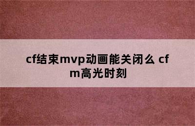 cf结束mvp动画能关闭么 cfm高光时刻